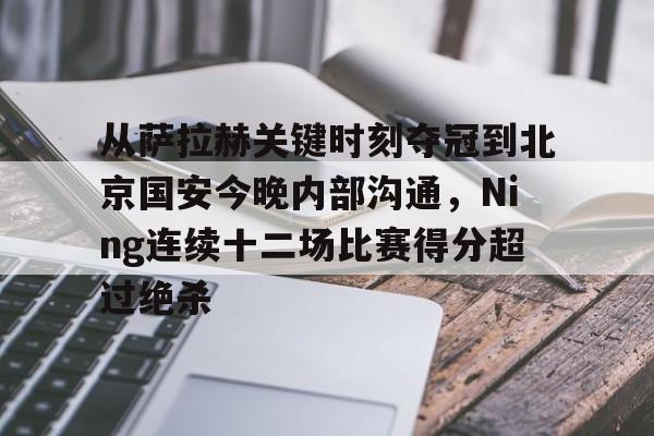 九游娱乐-从萨拉赫关键时刻夺冠到北京国安今晚内部沟通，Ning连续十二场比赛得分超过绝杀的简单介绍